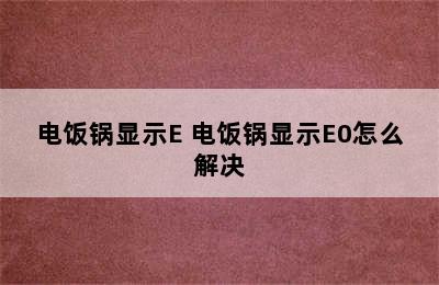 电饭锅显示E 电饭锅显示E0怎么解决